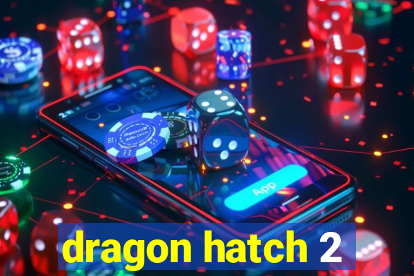 dragon hatch 2