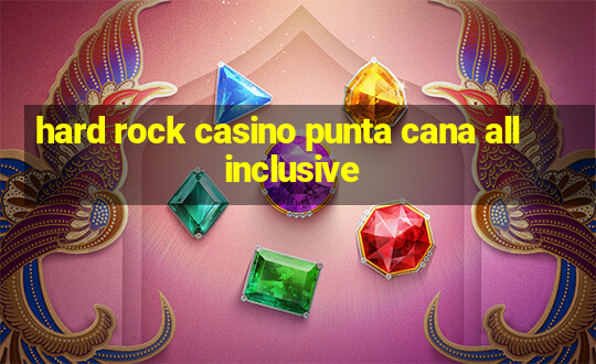 hard rock casino punta cana all inclusive