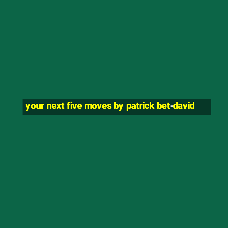 your next five moves by patrick bet-david