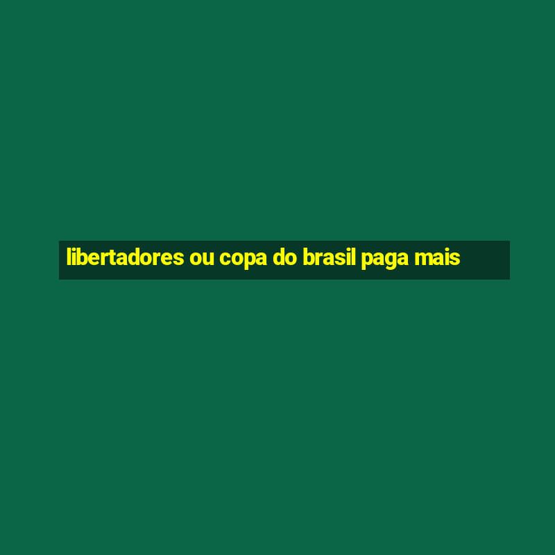 libertadores ou copa do brasil paga mais