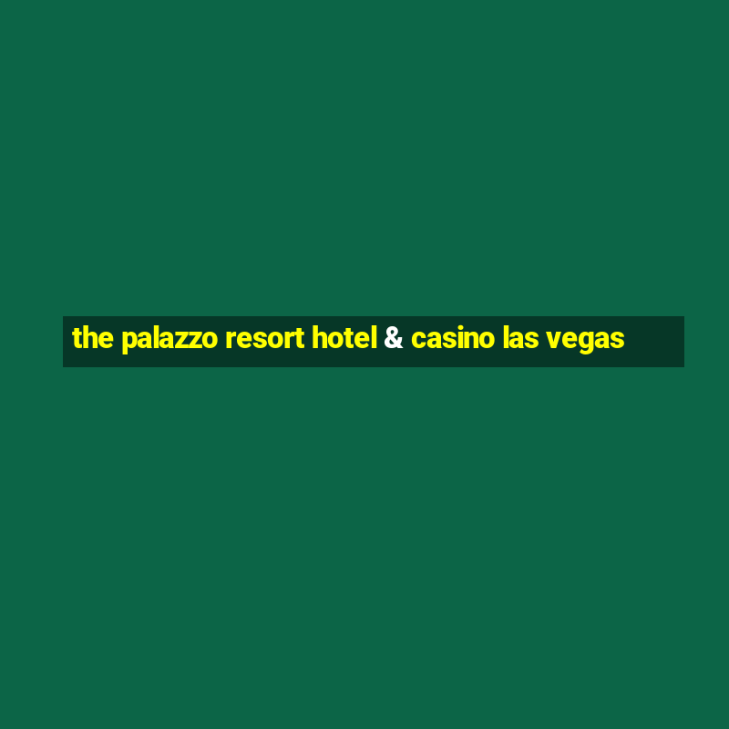 the palazzo resort hotel & casino las vegas