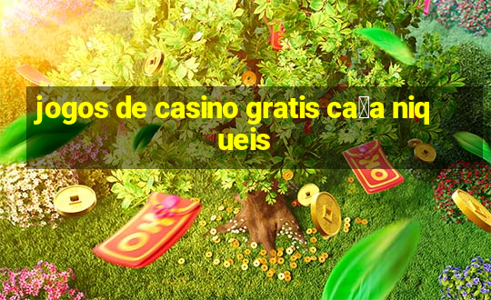 jogos de casino gratis ca莽a niqueis