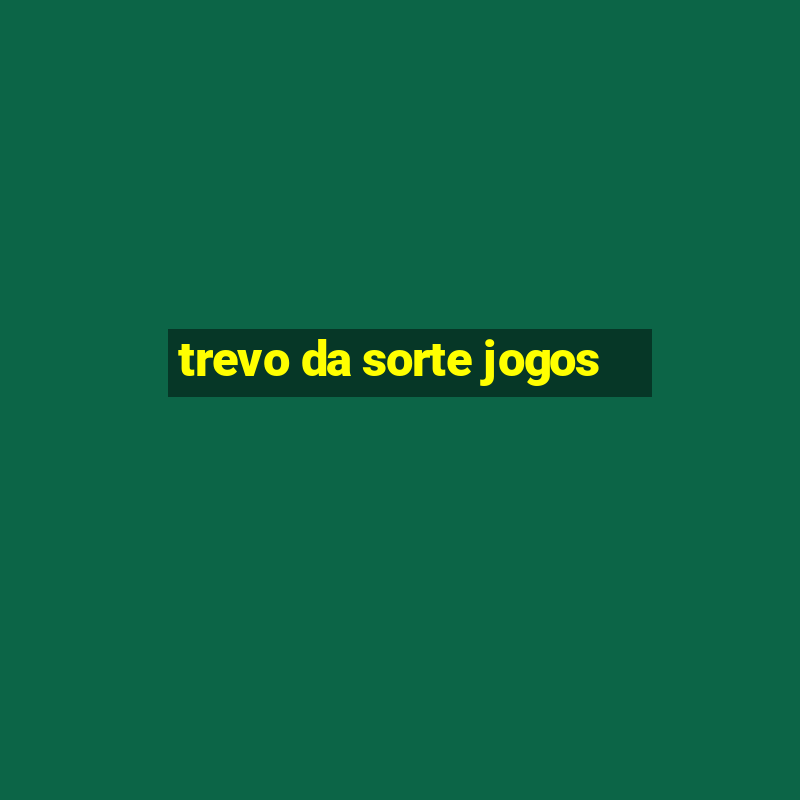 trevo da sorte jogos