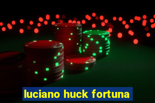 luciano huck fortuna