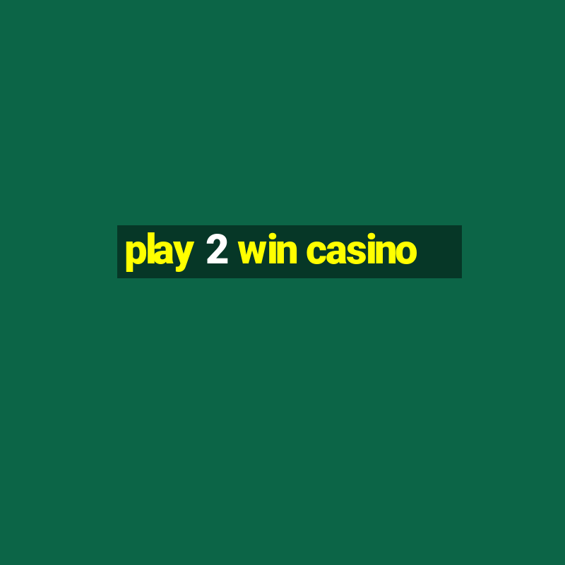 play 2 win casino