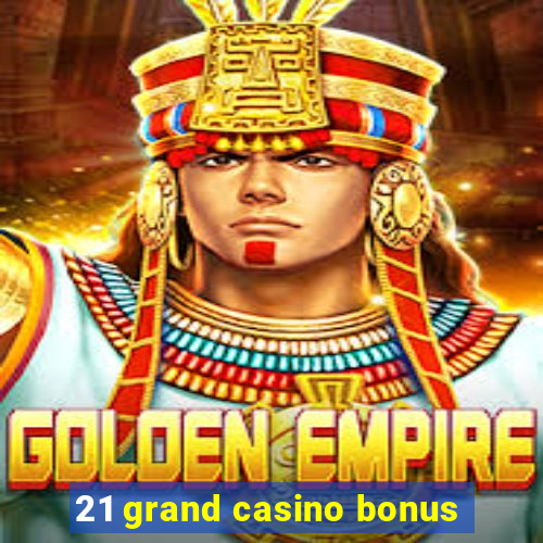 21 grand casino bonus