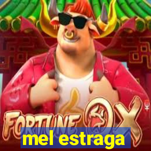 mel estraga