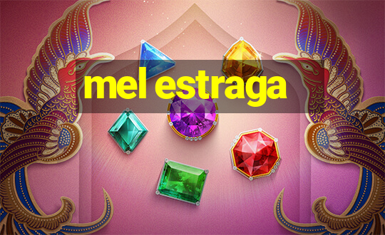 mel estraga