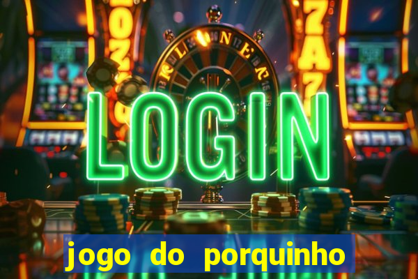 jogo do porquinho que ganha dinheiro