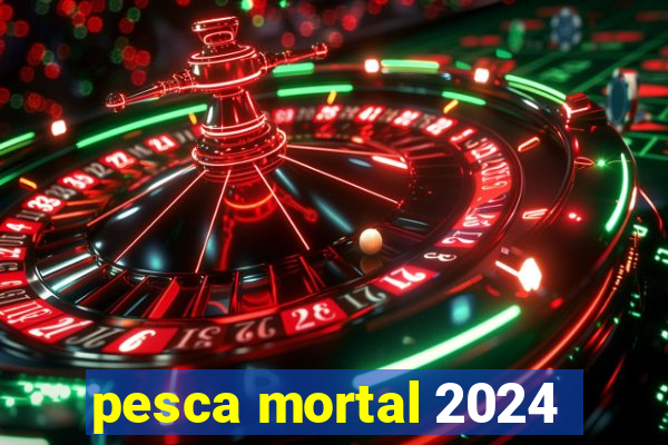 pesca mortal 2024