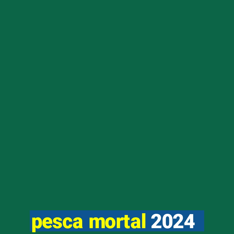 pesca mortal 2024