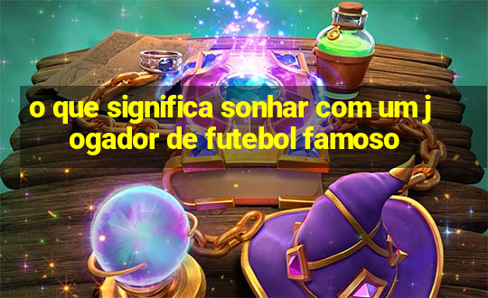 o que significa sonhar com um jogador de futebol famoso