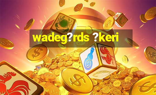 wadeg?rds ?keri