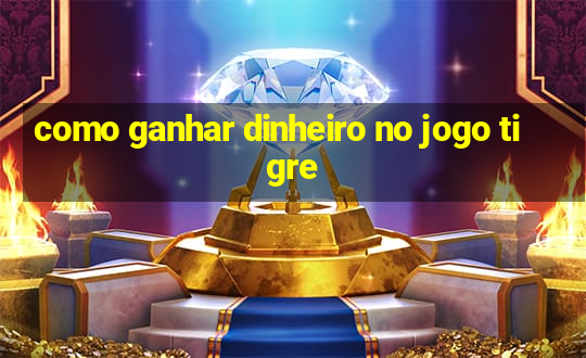 como ganhar dinheiro no jogo tigre