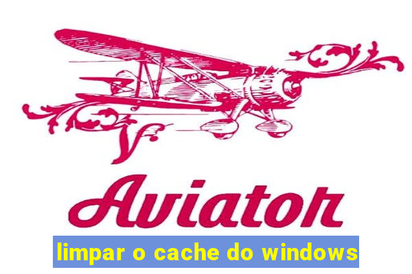 limpar o cache do windows