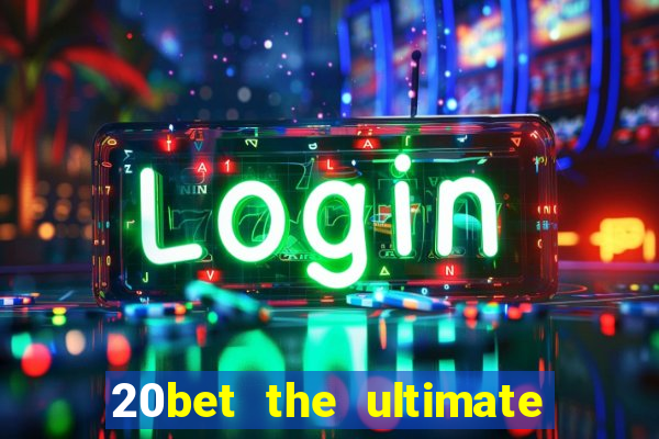 20bet the ultimate online casino site for