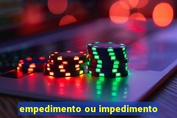 empedimento ou impedimento