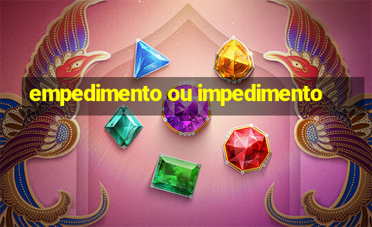 empedimento ou impedimento