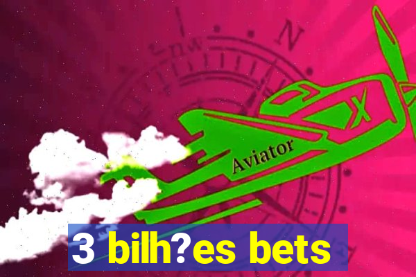 3 bilh?es bets