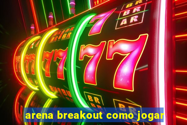 arena breakout como jogar