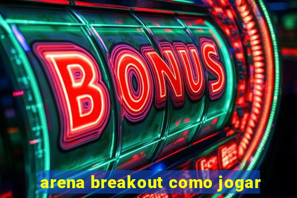 arena breakout como jogar