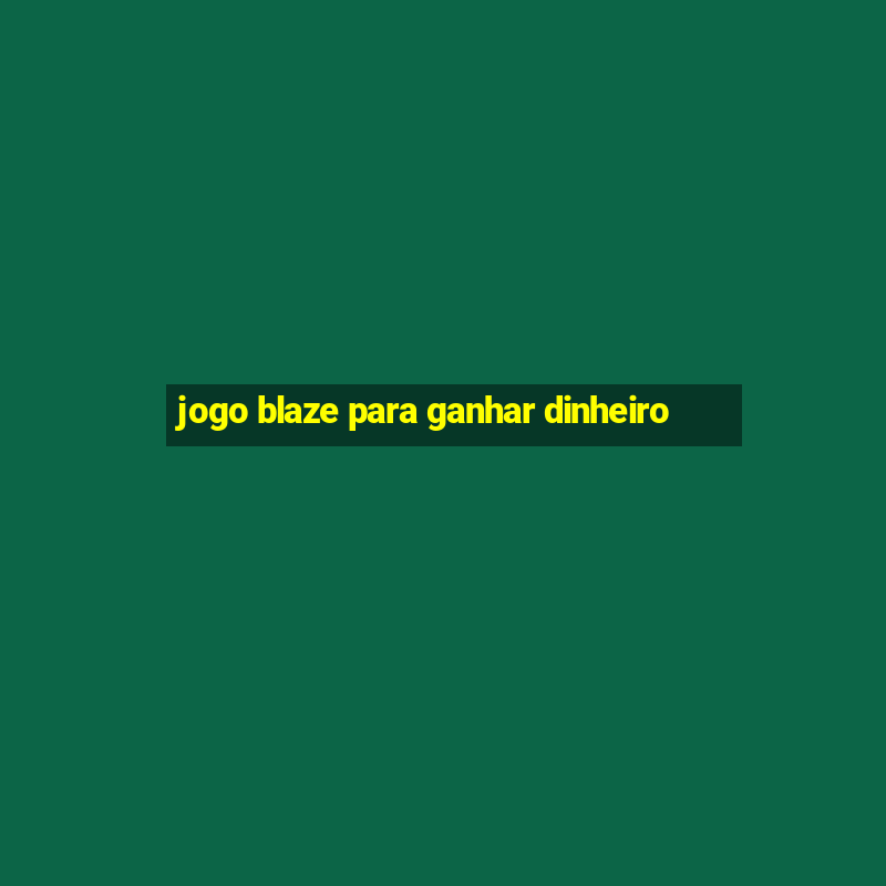 jogo blaze para ganhar dinheiro