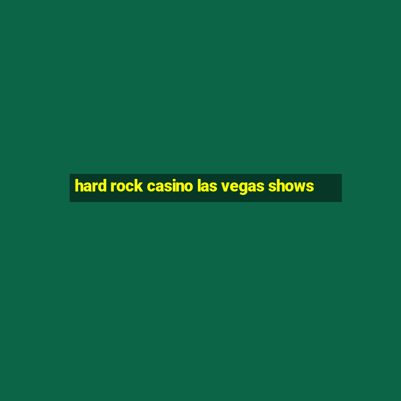 hard rock casino las vegas shows