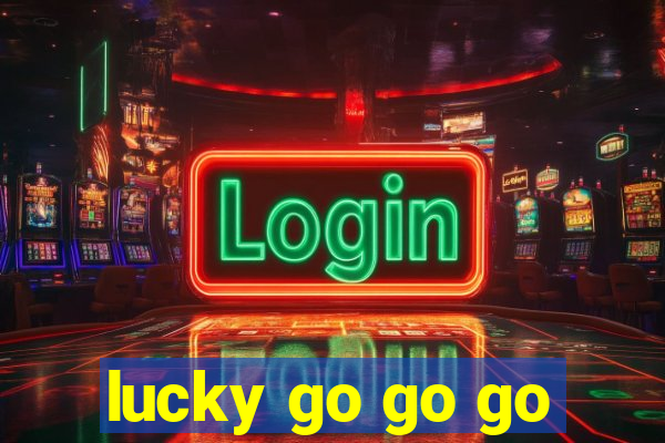 lucky go go go