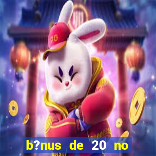 b?nus de 20 no cadastro bet