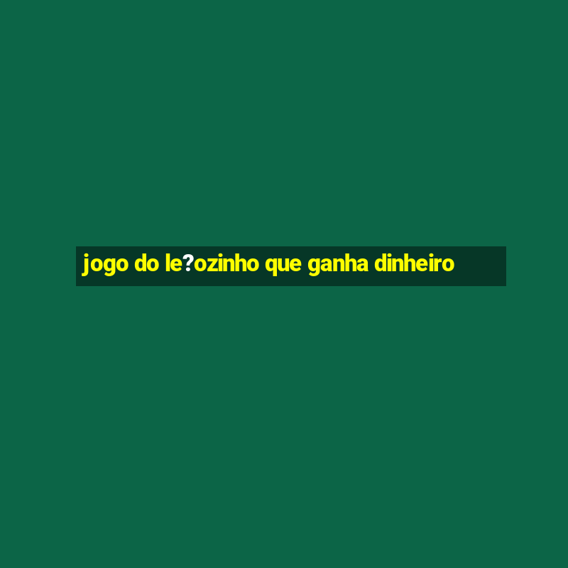 jogo do le?ozinho que ganha dinheiro