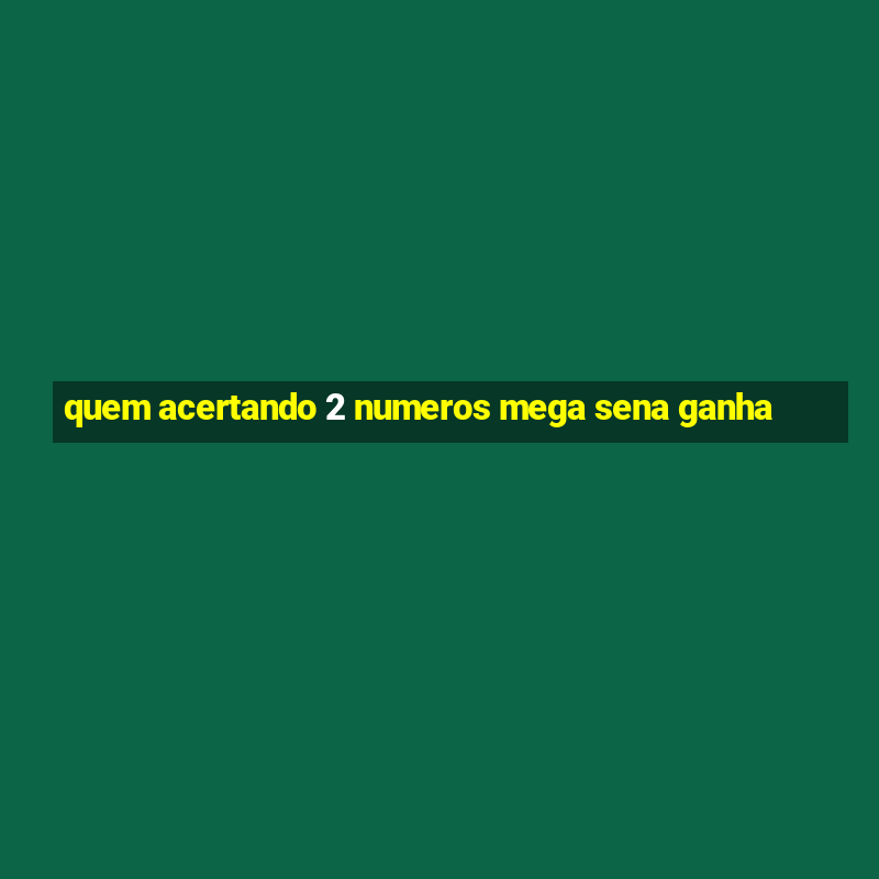 quem acertando 2 numeros mega sena ganha