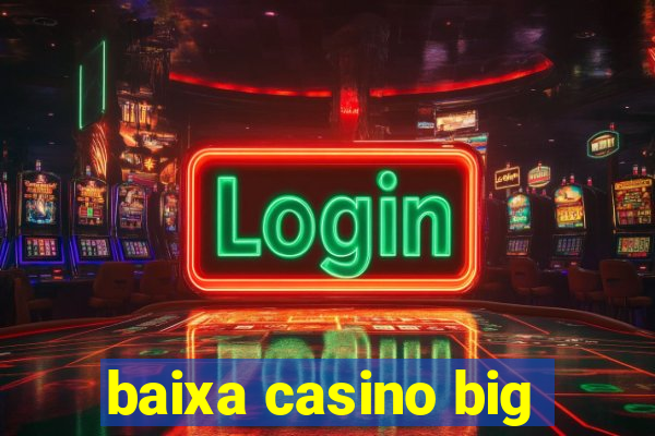 baixa casino big