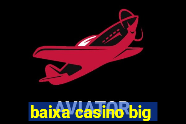 baixa casino big