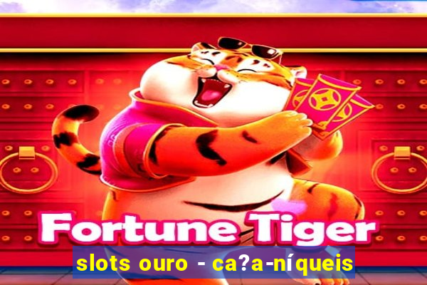 slots ouro - ca?a-níqueis