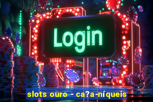 slots ouro - ca?a-níqueis