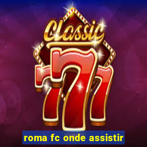 roma fc onde assistir