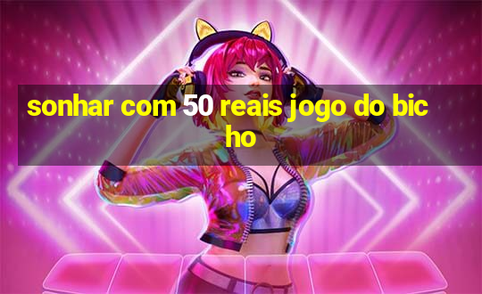 sonhar com 50 reais jogo do bicho