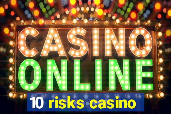 10 risks casino