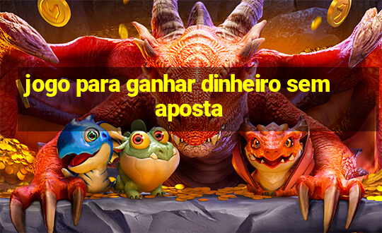 jogo para ganhar dinheiro sem aposta