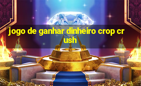 jogo de ganhar dinheiro crop crush