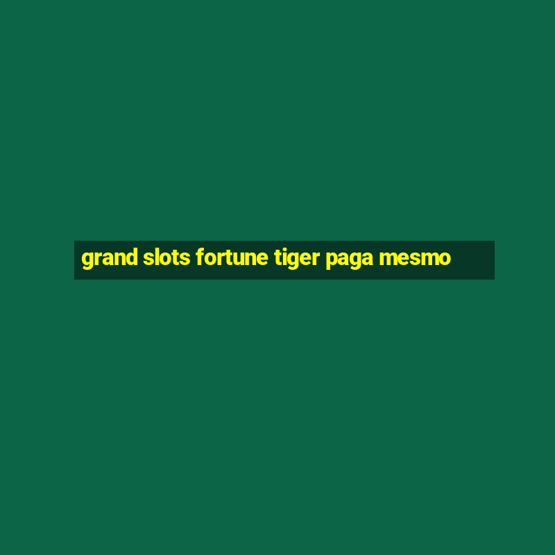 grand slots fortune tiger paga mesmo