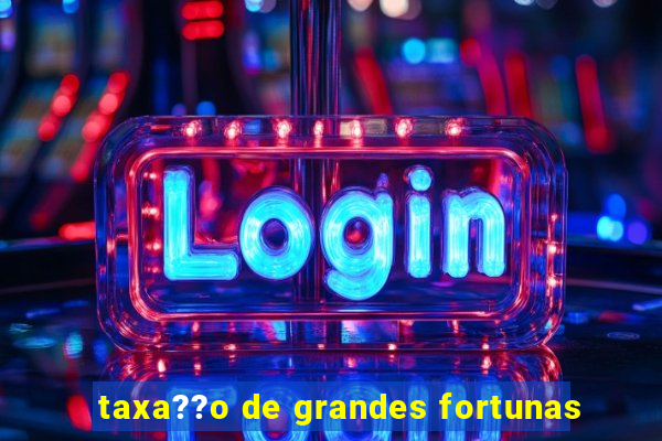 taxa??o de grandes fortunas