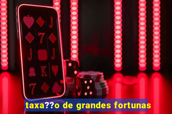 taxa??o de grandes fortunas