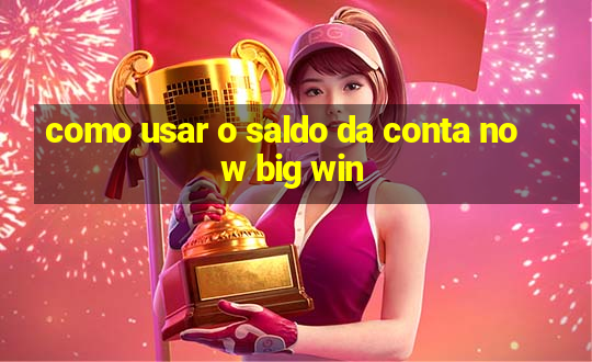 como usar o saldo da conta now big win