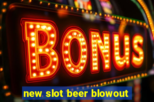 new slot beer blowout