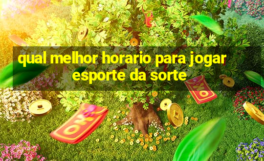 qual melhor horario para jogar esporte da sorte