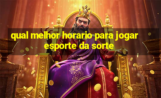 qual melhor horario para jogar esporte da sorte