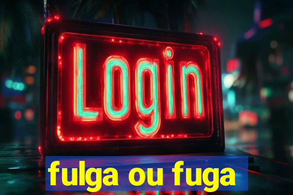 fulga ou fuga