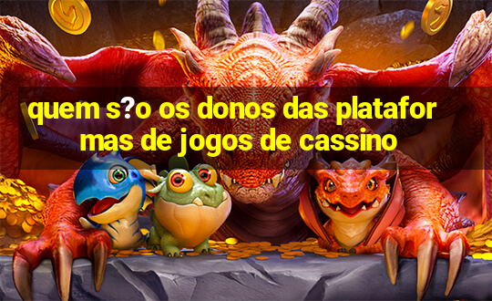 quem s?o os donos das plataformas de jogos de cassino