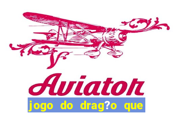 jogo do drag?o que ganha dinheiro